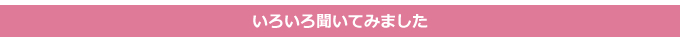いろいろ聞いてみました