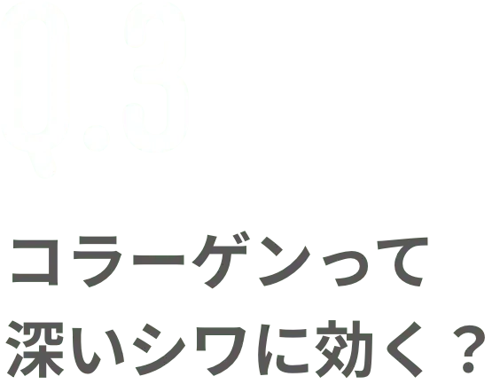 Q.3 コラーゲンって深いシワに効く？