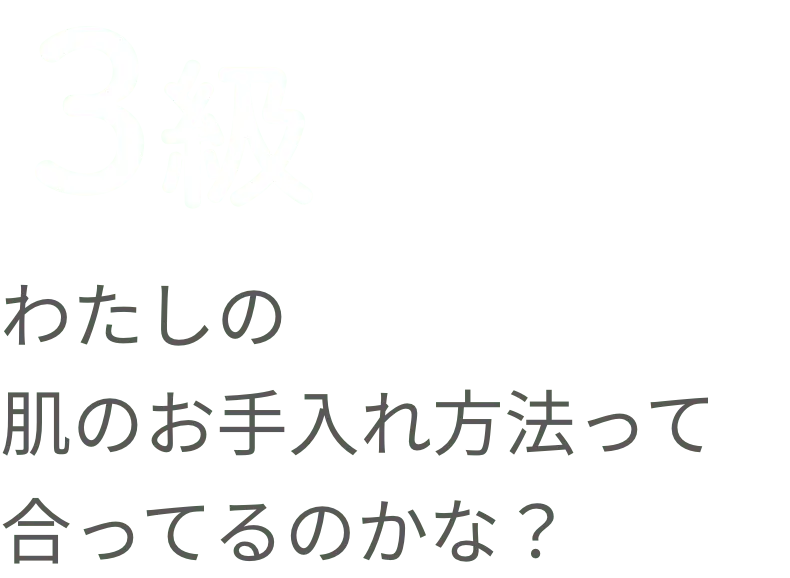３級 わたしの肌のお手入れ方法って合ってるのかな？